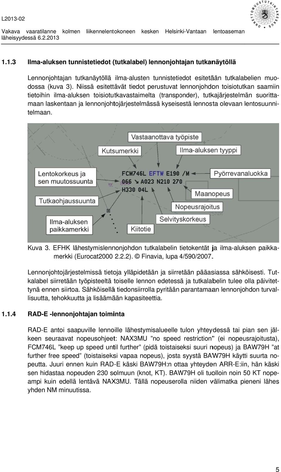 Niissä esitettävät tiedot perustuvat lennonjohdon toisiotutkan saamiin tietoihin ilma-aluksen toisiotutkavastaimelta (transponder), tutkajärjestelmän suoritta- maan laskentaan ja