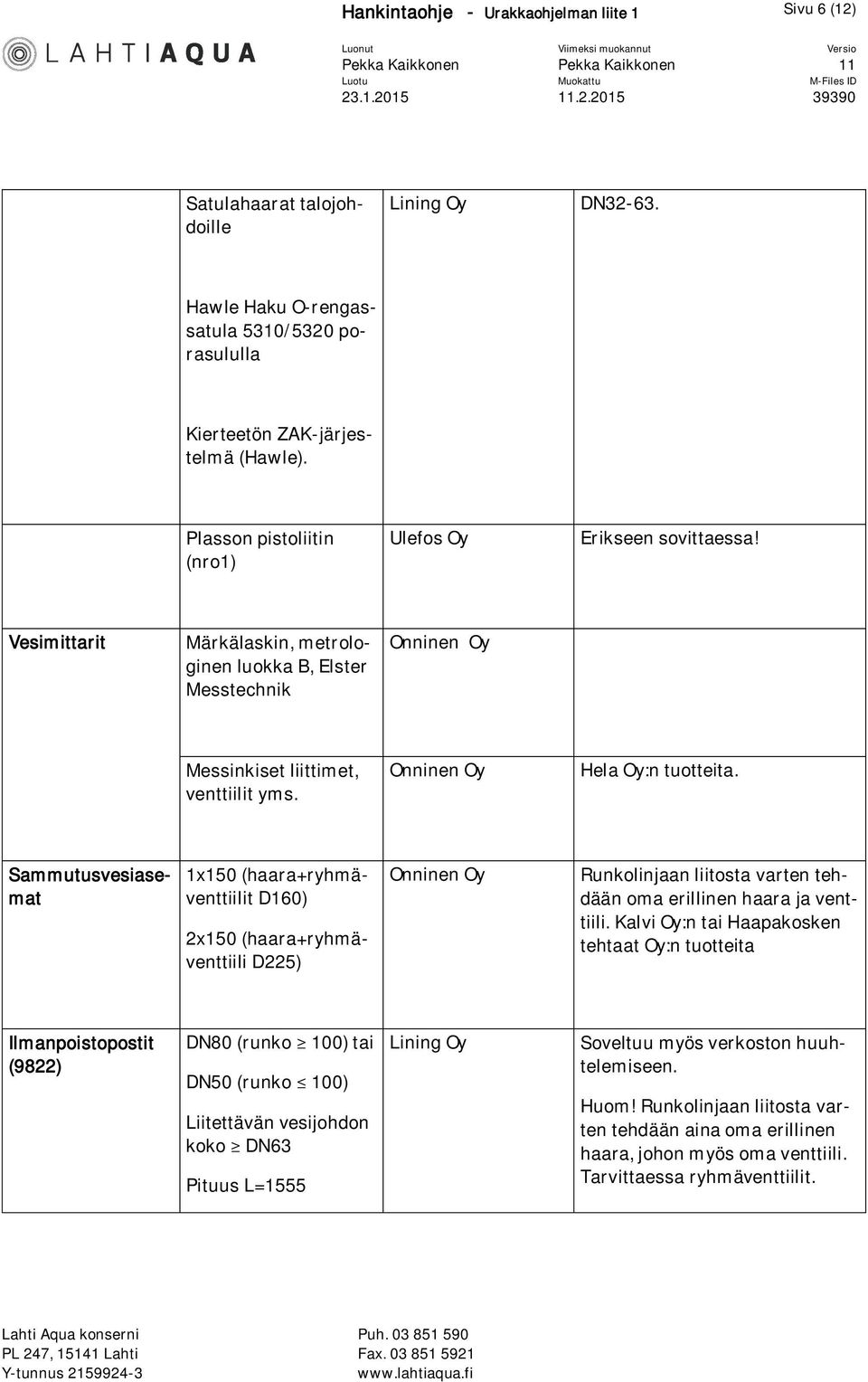 Sammutusvesiasemat 1x150 (haara+ryhmäventtiilit D160) 2x150 (haara+ryhmäventtiili D225) Runkolinjaan liitosta varten tehdään oma erillinen haara ja venttiili.