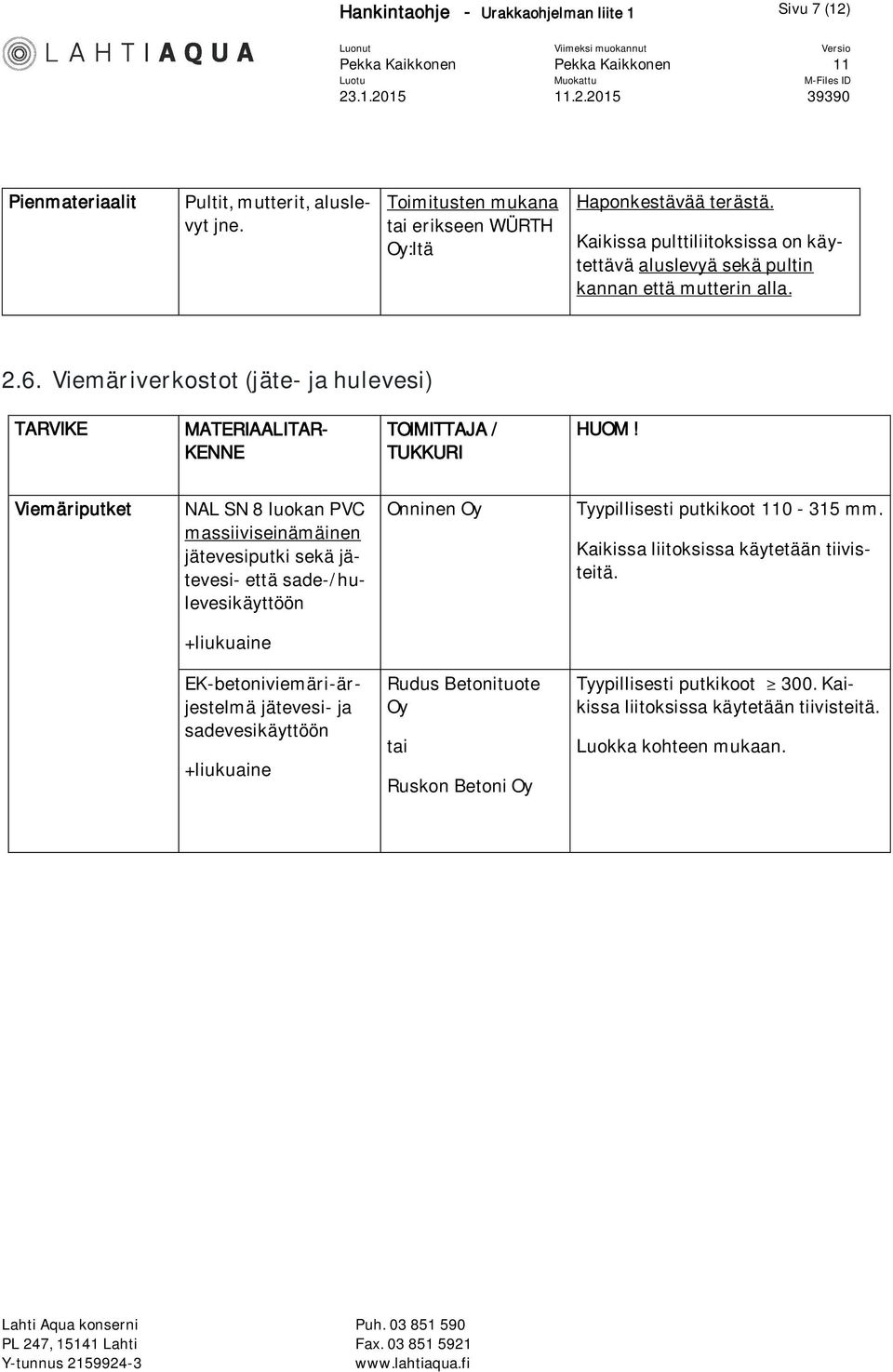 Viemäriputket NAL SN 8 luokan PVC massiiviseinämäinen jätevesiputki sekä jätevesi- että sade-/hulevesikäyttöön Tyypillisesti putkikoot 0-315 mm. Kaikissa liitoksissa käytetään tiivisteitä.