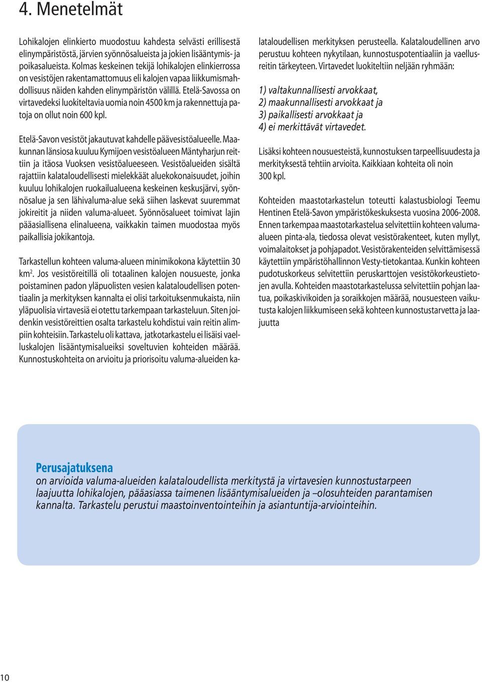 Etelä-Savossa on virtavedeksi luokiteltavia uomia noin 4500 km ja rakennettuja patoja on ollut noin 600 kpl. Etelä-Savon vesistöt jakautuvat kahdelle päävesistöalueelle.