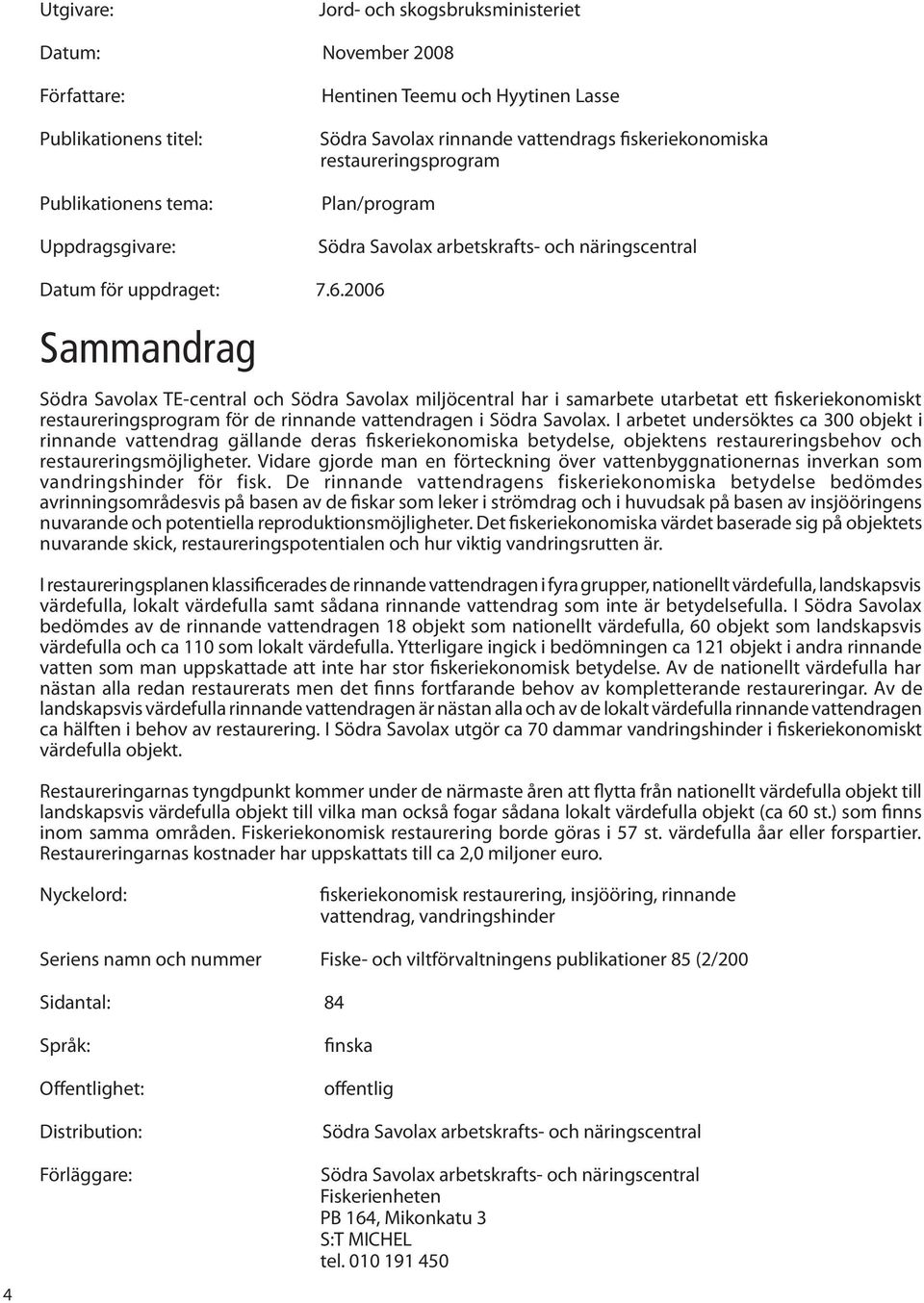 2006 Sammandrag Södra Savolax TE-central och Södra Savolax miljöcentral har i samarbete utarbetat ett fiskeriekonomiskt restaureringsprogram för de rinnande vattendragen i Södra Savolax.