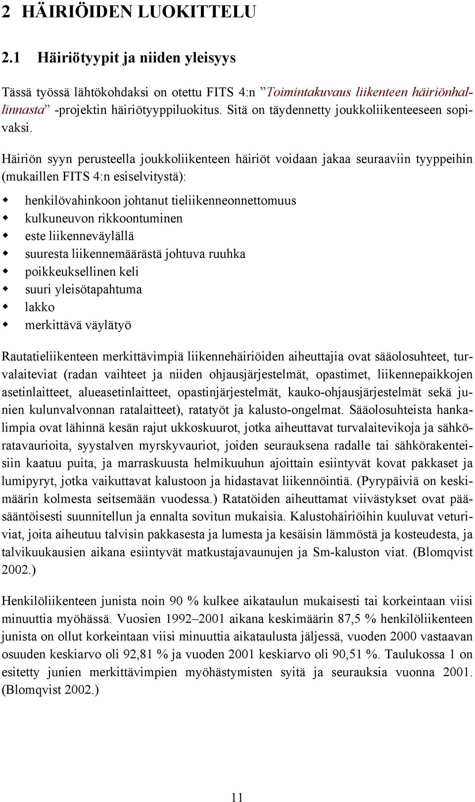 Häiriön syyn perusteella joukkoliikenteen häiriöt voidaan jakaa seuraaviin tyyppeihin (mukaillen FITS 4:n esiselvitystä): henkilövahinkoon johtanut tieliikenneonnettomuus kulkuneuvon rikkoontuminen