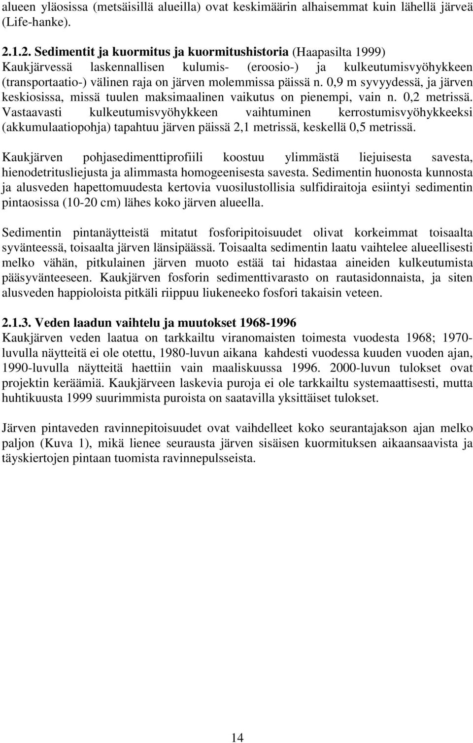 n. 0,9 m syvyydessä, ja järven keskiosissa, missä tuulen maksimaalinen vaikutus on pienempi, vain n. 0,2 metrissä.