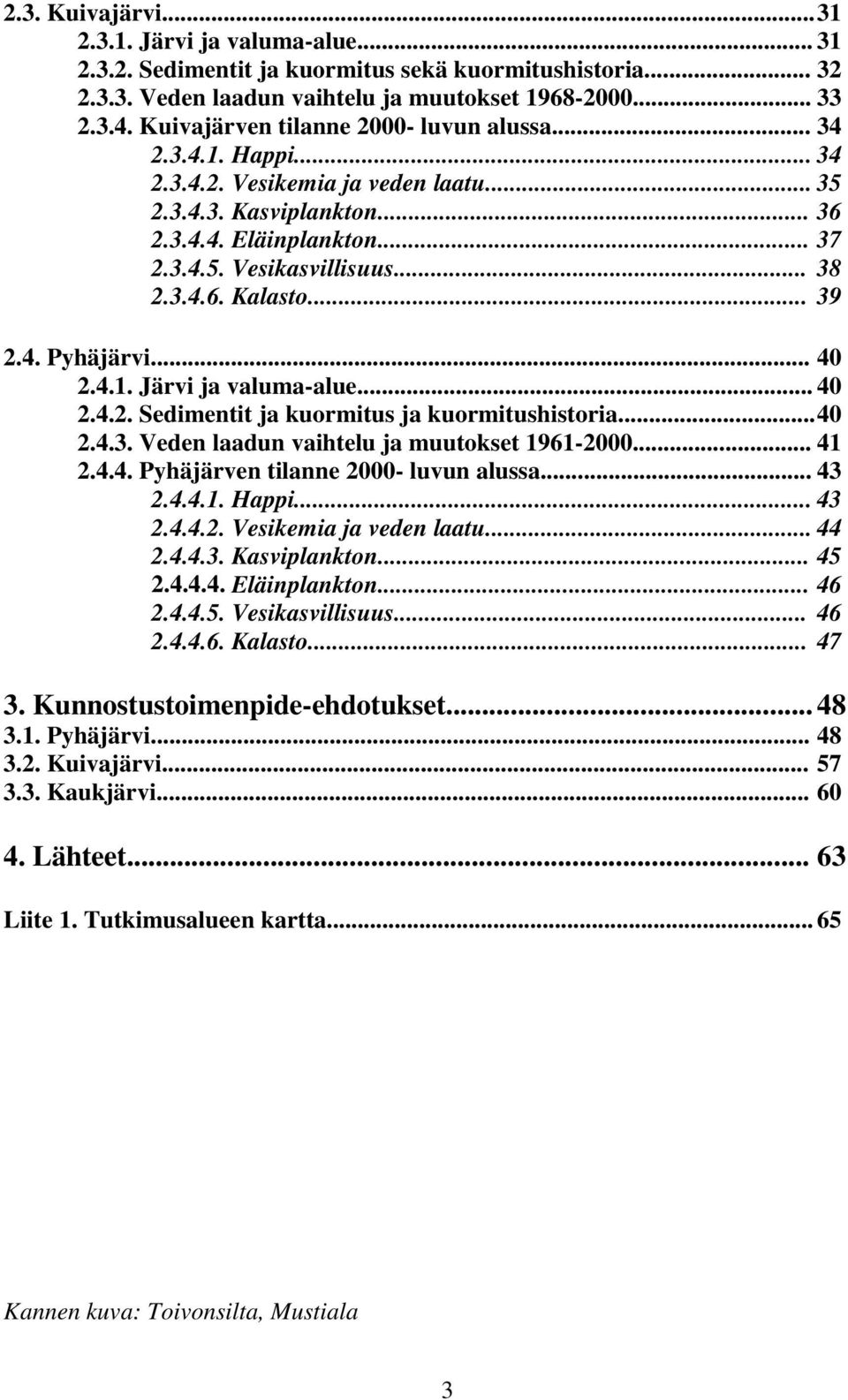 .. 39 2.4. Pyhäjärvi... 40 2.4.1. Järvi ja valuma-alue... 40 2.4.2. Sedimentit ja kuormitus ja kuormitushistoria...40 2.4.3. Veden laadun vaihtelu ja muutokset 1961-2000... 41 2.4.4. Pyhäjärven tilanne 2000- luvun alussa.