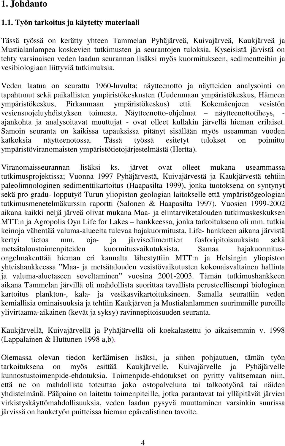 Veden laatua on seurattu 1960-luvulta; näytteenotto ja näytteiden analysointi on tapahtunut sekä paikallisten ympäristökeskusten (Uudenmaan ympäristökeskus, Hämeen ympäristökeskus, Pirkanmaan