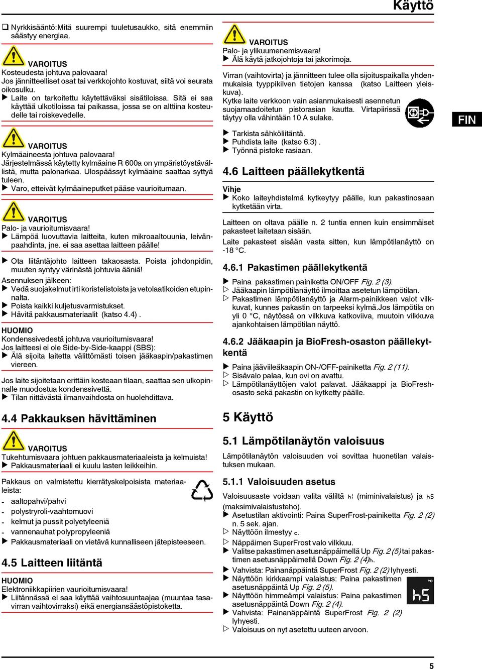 Järjestelmässä käytetty kylmäaine R 600a on ympäristöystävällistä, mutta palonarkaa. Ulospäässyt kylmäaine saattaa syttyä tuleen. u Varo, etteivät kylmäaineputket pääse vaurioitumaan.