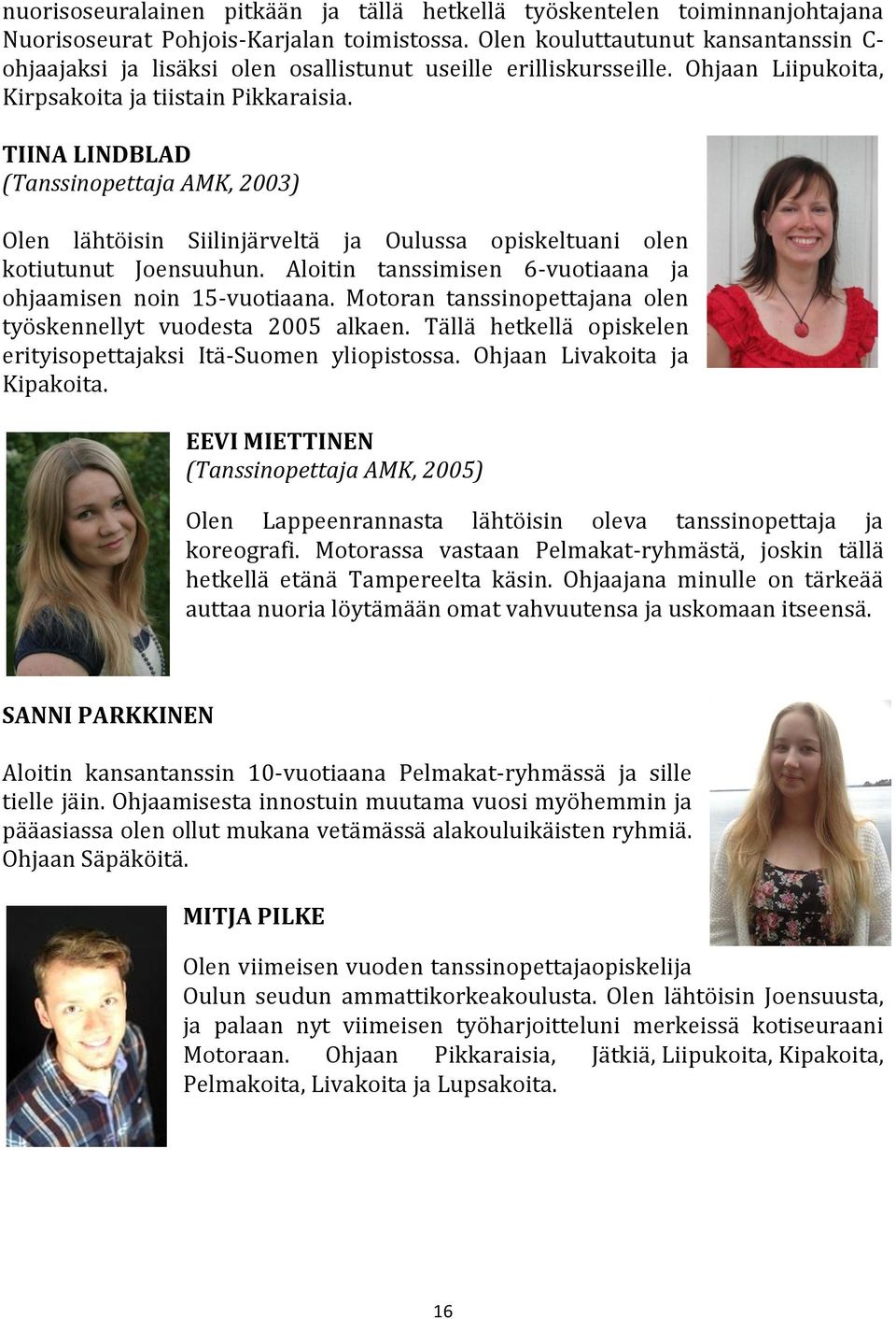 TIINA LINDBLAD (Tanssinopettaja AMK, 2003) Olen lähtöisin Siilinjärveltä ja Oulussa opiskeltuani olen kotiutunut Joensuuhun. Aloitin tanssimisen 6-vuotiaana ja ohjaamisen noin 15-vuotiaana.