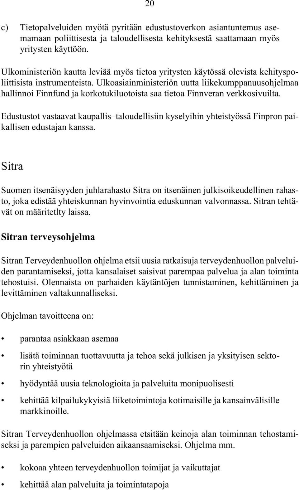 Ulkoasiainministeriön uutta liikekumppanuusohjelmaa hallinnoi Finnfund ja korkotukiluotoista saa tietoa Finnveran verkkosivuilta.