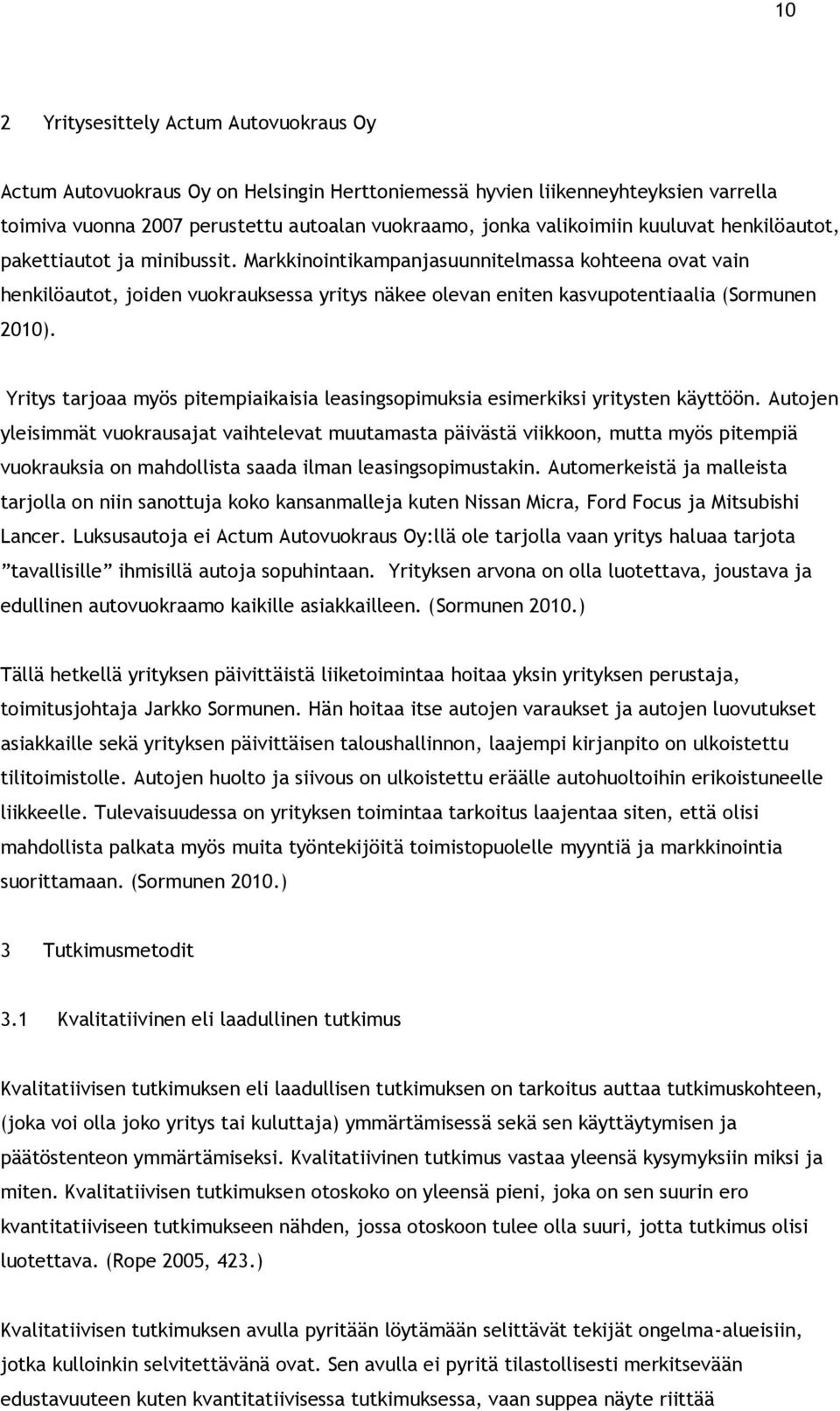 Markkinointikampanjasuunnitelmassa kohteena ovat vain henkilöautot, joiden vuokrauksessa yritys näkee olevan eniten kasvupotentiaalia (Sormunen 2010).