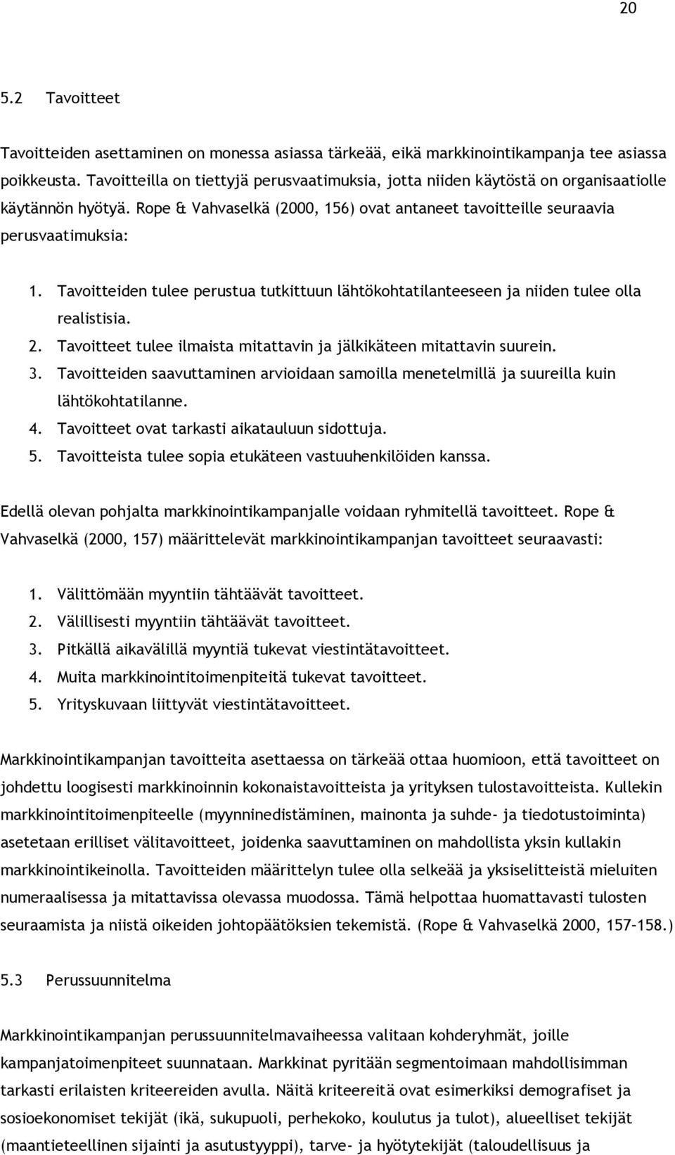 Tavoitteiden tulee perustua tutkittuun lähtökohtatilanteeseen ja niiden tulee olla realistisia. 2. Tavoitteet tulee ilmaista mitattavin ja jälkikäteen mitattavin suurein. 3.