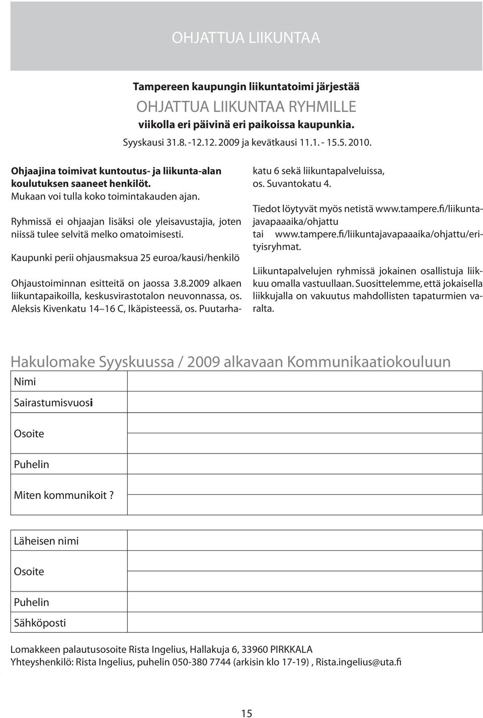 Ryhmissä ei ohjaajan lisäksi ole yleisavustajia, joten niissä tulee selvitä melko omatoimisesti. Kaupunki perii ohjausmaksua 25 22 euroa/kausi/henkilö 31.8.-12.12.2009 (kevät 2009). ja Kevätkausi 11.