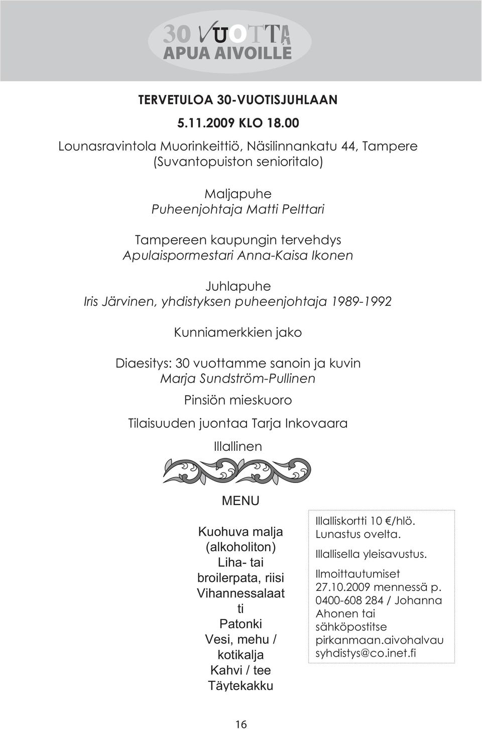 Juhlapuhe Iris Järvinen, yhdistyksen puheenjohtaja 1989-1992 Kunniamerkkien jako Diaesitys: 30 vuottamme sanoin ja kuvin Marja Sundström-Pullinen Pinsiön mieskuoro Tilaisuuden juontaa Tarja