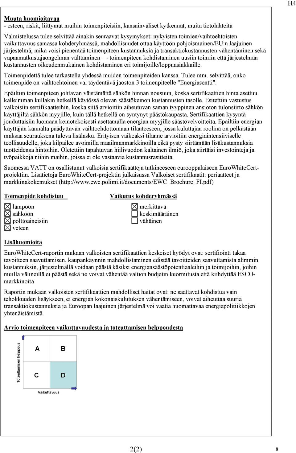 vapaamatkustajaongelman välttäminen toimenpiteen kohdistaminen uusiin toimiin että järjestelmän kustannusten oikeudenmukainen kohdistaminen eri toimijoille/loppuasiakkaille.