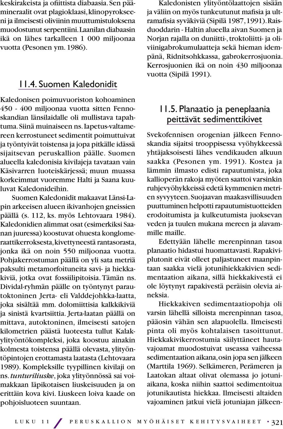 Suomen Kaledonidit Kaledonisen poimuvuoriston kohoaminen 450-400 miljoonaa vuotta sitten Fennoskandian länsilaidalle oli mullistava tapahtuma. Siinä muinaiseen ns.