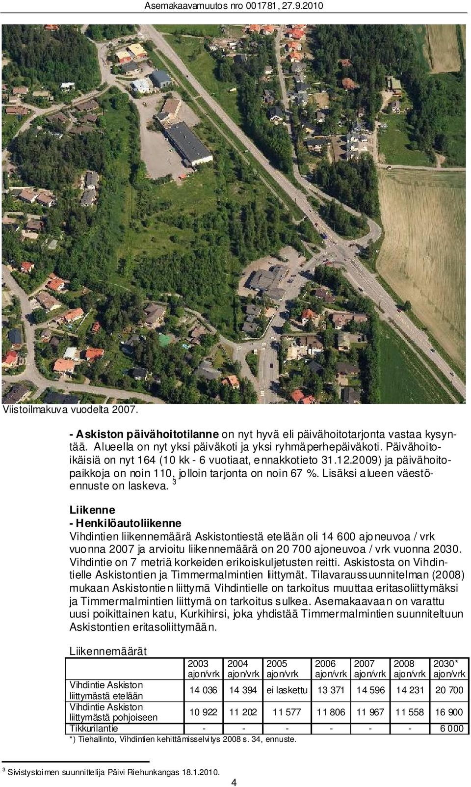 3 Liikenne - Henkilöautoliikenne Vihdintien liikennemäärä Askistontiestä ete lään oli 14 600 ajo neuvoa / vrk vuonna 2007 ja arvioitu liikennemäärä on 20 700 ajoneuvoa / vrk vuonna 2030.