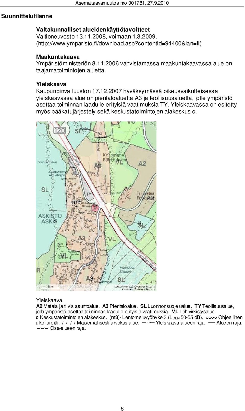 2007 hyväksymässä oikeusvaikutteisessa yleiskaavassa alue on pientaloaluetta A3 ja teollisuusaluetta, jo lle ympäristö asettaa toiminnan laadulle erityisiä vaatimuksia TY.