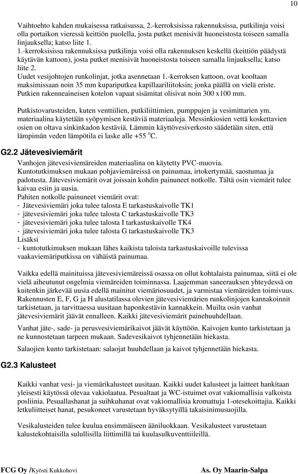 1.-kerroksisissa rakennuksissa putkilinja voisi olla rakennuksen keskellä (keittiön päädystä käytävän kattoon), josta putket menisivät huoneistosta toiseen samalla linjauksella; katso liite 2.