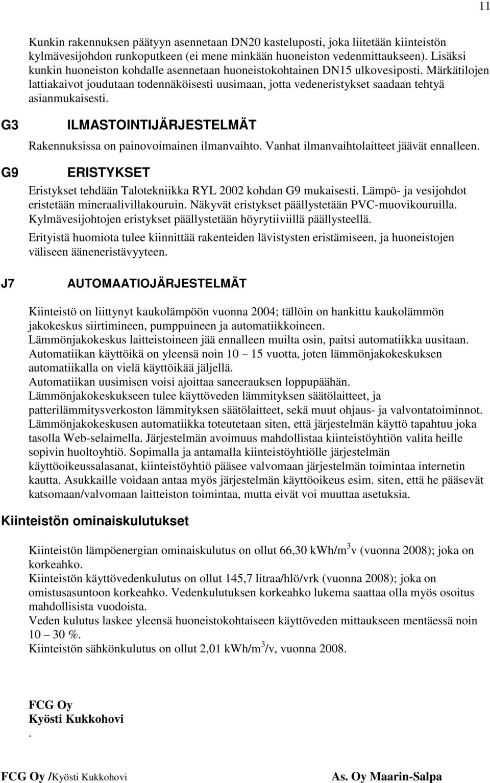 G3 G9 J7 ILMASTOINTIJÄRJESTELMÄT Rakennuksissa on painovoimainen ilmanvaihto. Vanhat ilmanvaihtolaitteet jäävät ennalleen. ERISTYKSET Eristykset tehdään Talotekniikka RYL 2002 kohdan G9 mukaisesti.