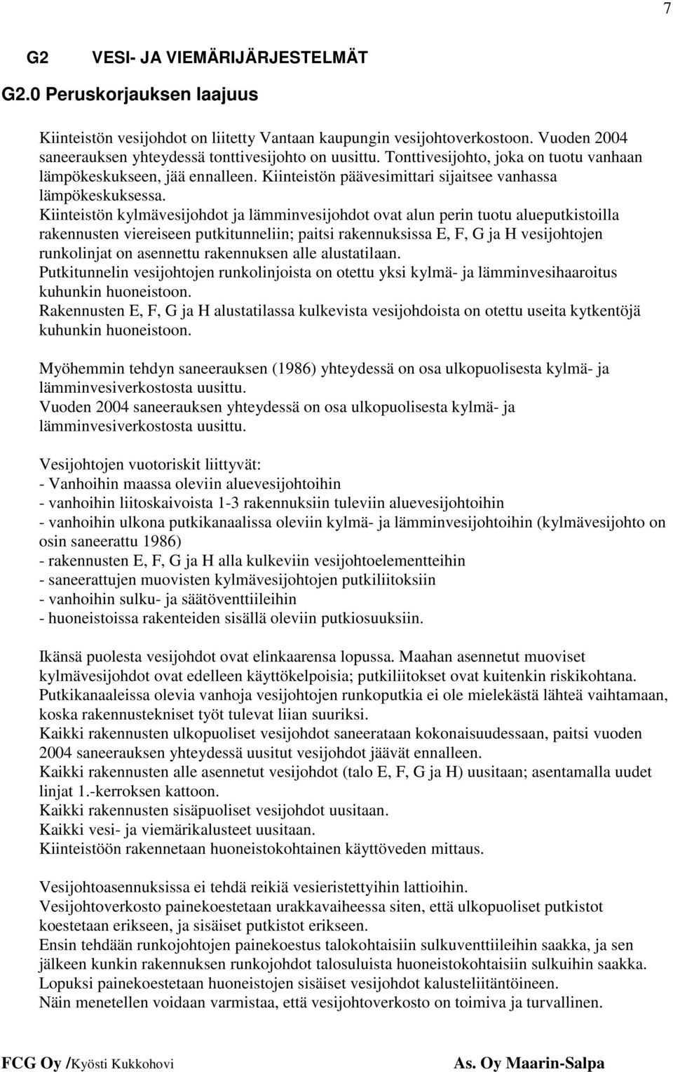 Kiinteistön kylmävesijohdot ja lämminvesijohdot ovat alun perin tuotu alueputkistoilla rakennusten viereiseen putkitunneliin; paitsi rakennuksissa E, F, G ja H vesijohtojen runkolinjat on asennettu