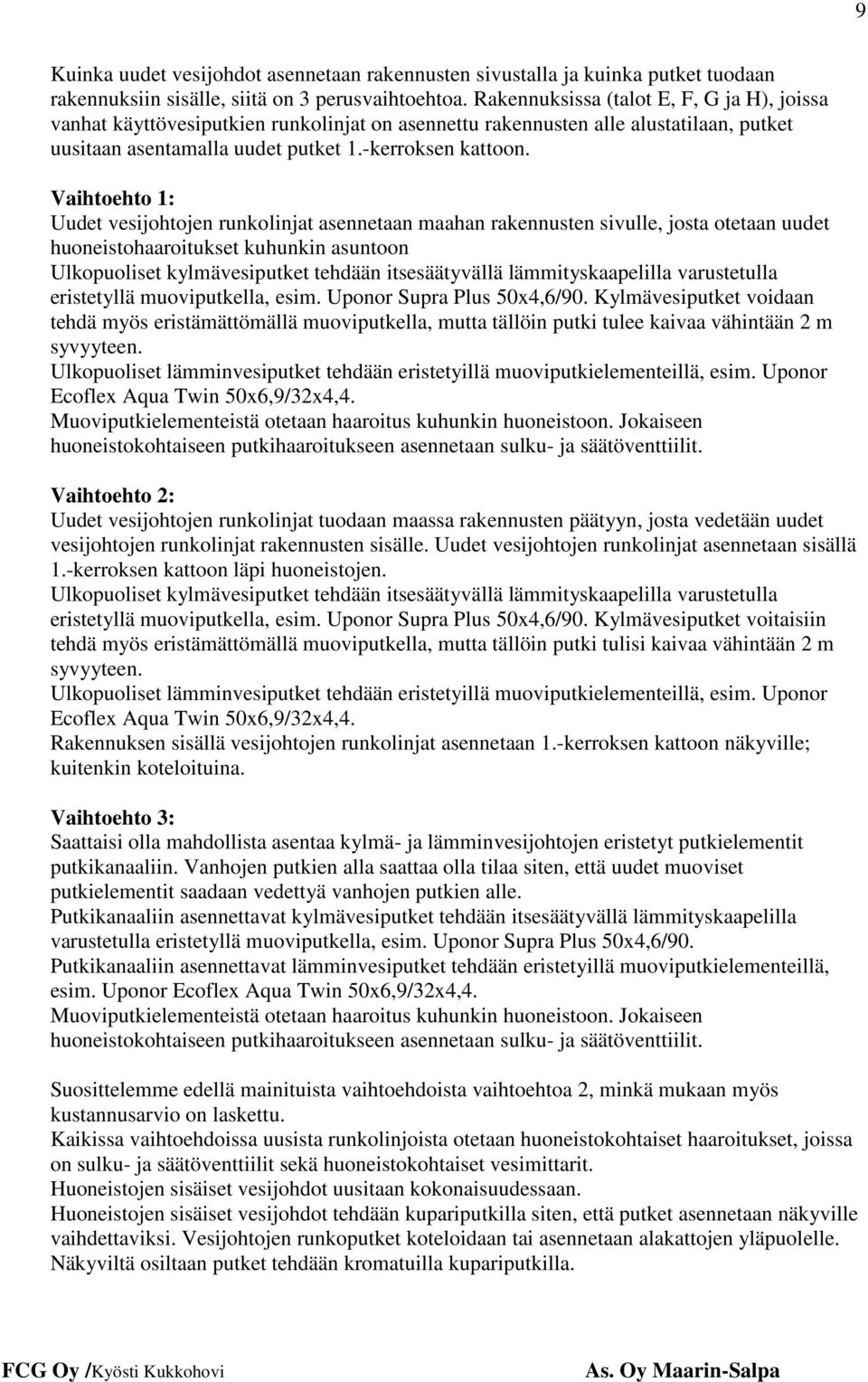 Vaihtoehto 1: Uudet vesijohtojen runkolinjat asennetaan maahan rakennusten sivulle, josta otetaan uudet huoneistohaaroitukset kuhunkin asuntoon Ulkopuoliset kylmävesiputket tehdään itsesäätyvällä