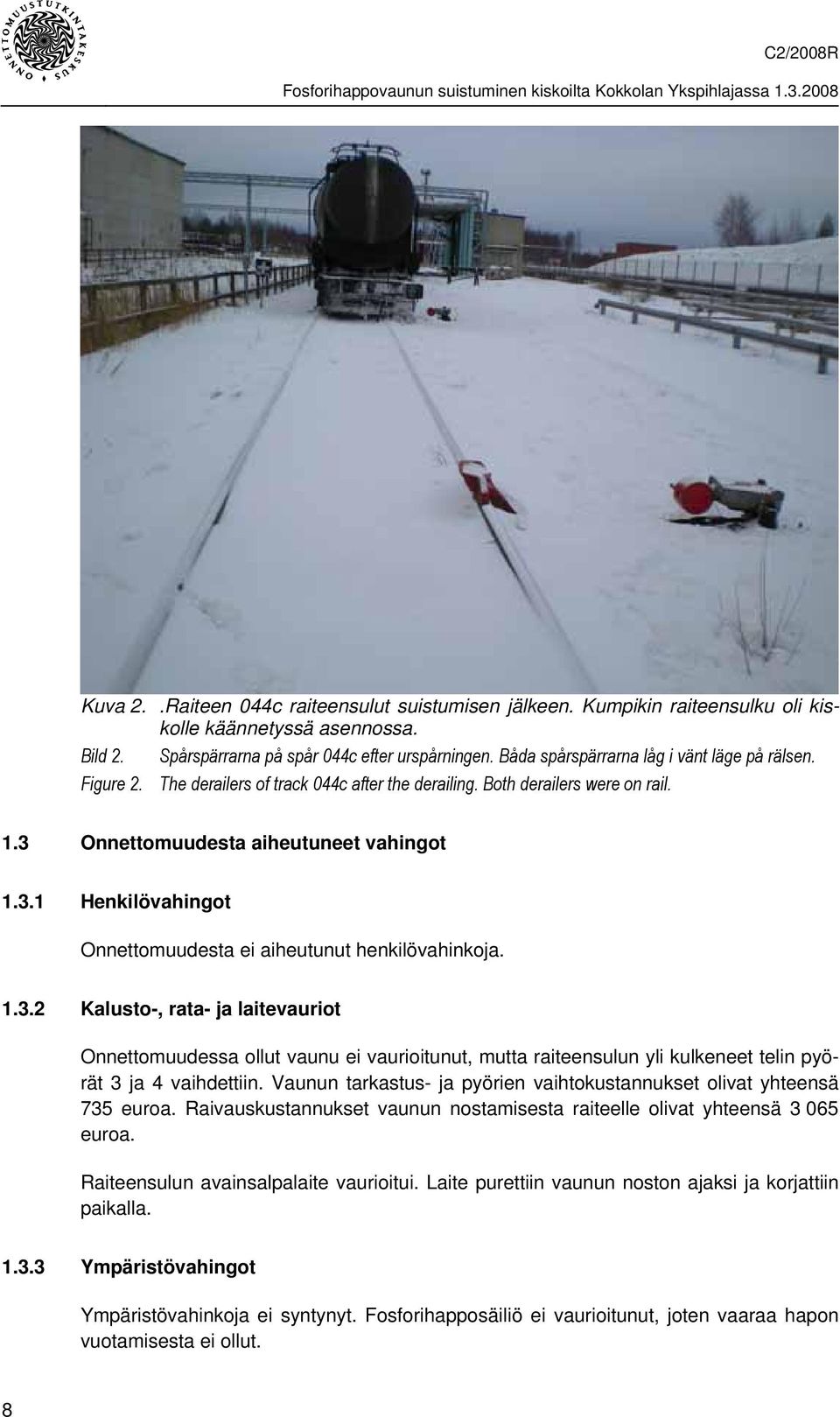 Onnettomuudesta aiheutuneet vahingot 1.3.1 Henkilövahingot Onnettomuudesta ei aiheutunut henkilövahinkoja. 1.3.2 Kalusto-, rata- ja laitevauriot Onnettomuudessa ollut vaunu ei vaurioitunut, mutta raiteensulun yli kulkeneet telin pyörät 3 ja 4 vaihdettiin.