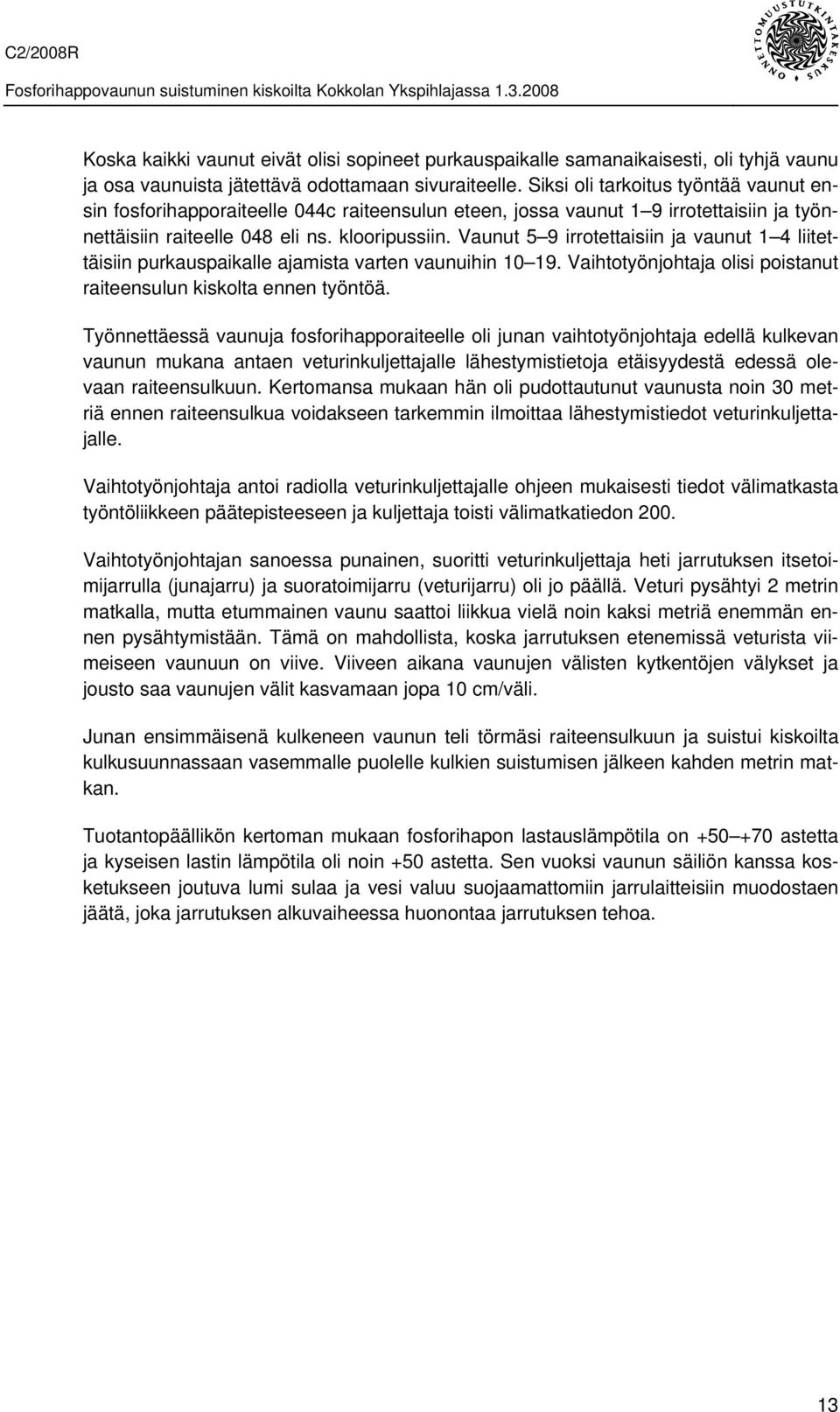 Vaunut 5 9 irrotettaisiin ja vaunut 1 4 liitettäisiin purkauspaikalle ajamista varten vaunuihin 10 19. Vaihtotyönjohtaja olisi poistanut raiteensulun kiskolta ennen työntöä.