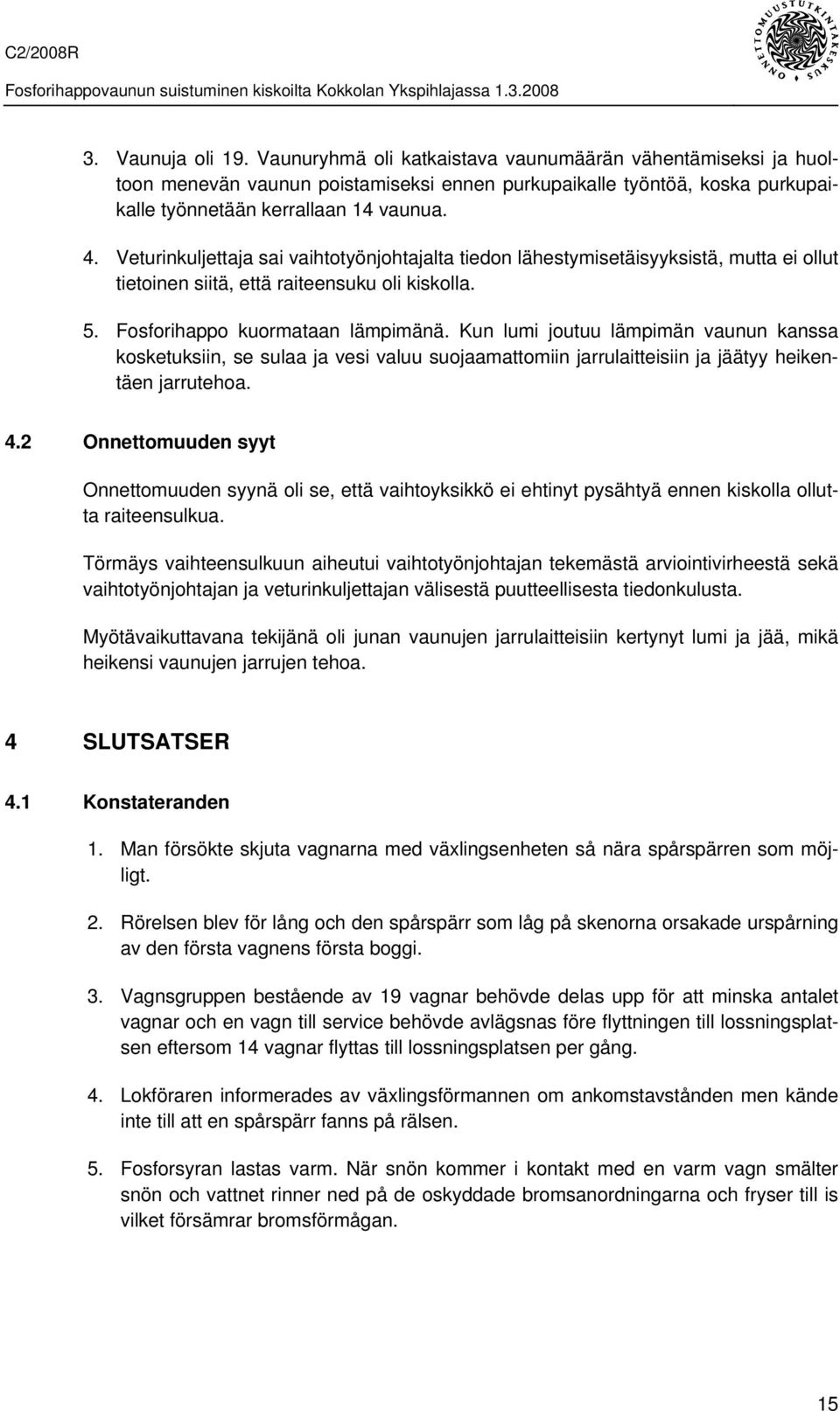 Kun lumi joutuu lämpimän vaunun kanssa kosketuksiin, se sulaa ja vesi valuu suojaamattomiin jarrulaitteisiin ja jäätyy heikentäen jarrutehoa. 4.