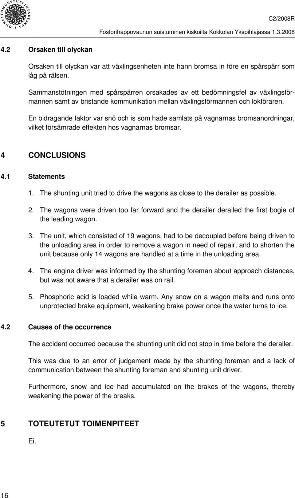 En bidragande faktor var snö och is som hade samlats på vagnarnas bromsanordningar, vilket försämrade effekten hos vagnarnas bromsar. 4 CONCLUSIONS 4.1 Statements 1.