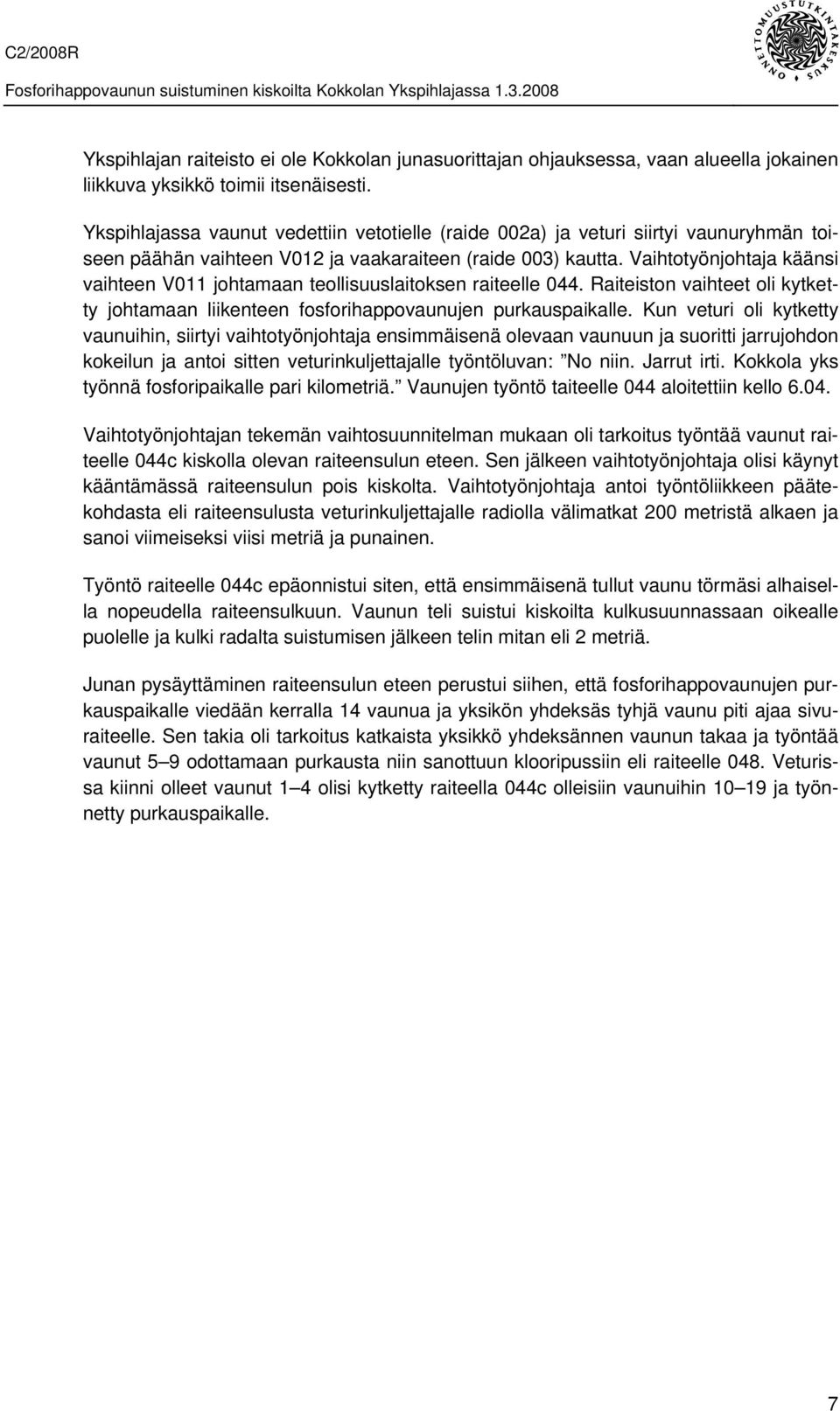 Vaihtotyönjohtaja käänsi vaihteen V011 johtamaan teollisuuslaitoksen raiteelle 044. Raiteiston vaihteet oli kytketty johtamaan liikenteen fosforihappovaunujen purkauspaikalle.