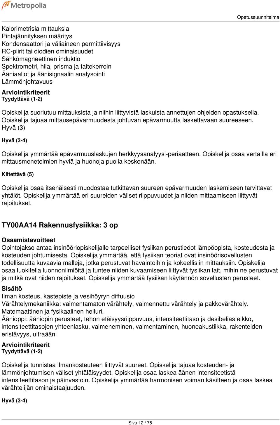 Opiskelija tajuaa mittausepävarmuudesta johtuvan epävarmuutta laskettavaan suureeseen. Hyvä (3) Opiskelija ymmärtää epävarmuuslaskujen herkkyysanalyysi-periaatteen.