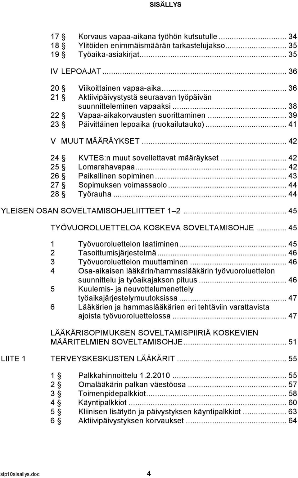 .. 42 24 KVTES:n muut sovellettavat määräykset... 42 25 Lomarahavapaa... 42 26 Paikallinen sopiminen... 43 27 Sopimuksen voimassaolo... 44 28 Työrauha... 44 YLEISEN OSAN SOVELTAMISOHJELIITTEET 1 2.