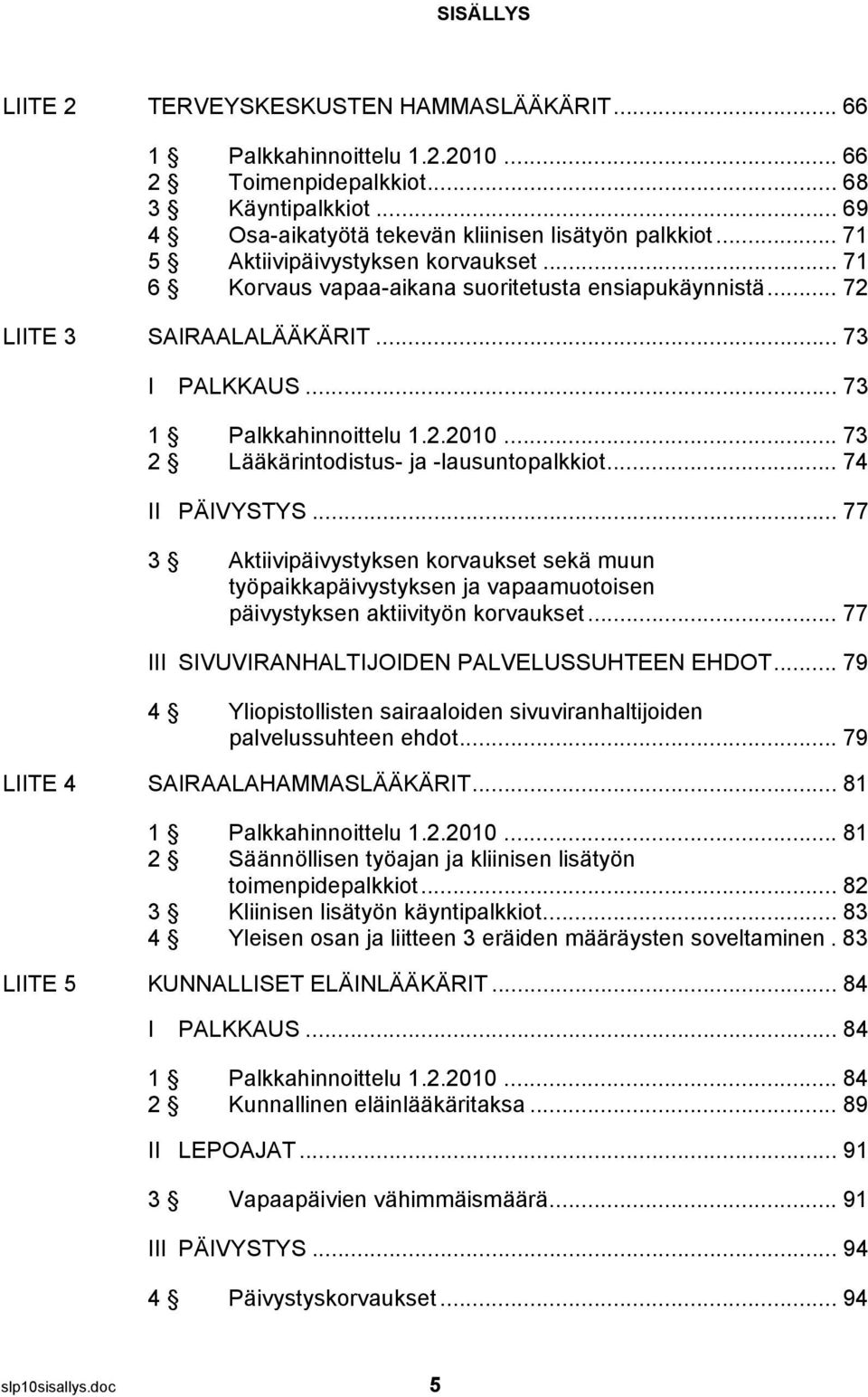 .. 73 2 Lääkärintodistus- ja -lausuntopalkkiot... 74 II PÄIVYSTYS... 77 3 Aktiivipäivystyksen korvaukset sekä muun työpaikkapäivystyksen ja vapaamuotoisen päivystyksen aktiivityön korvaukset.