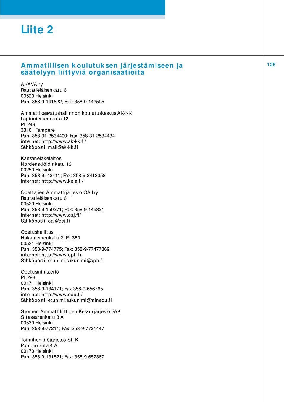 fi Kansaneläkelaitos Nordenskiöldinkatu 12 00250 Helsinki Puh: 358-9- 43411; Fax: 358-9-2412358 internet: http://www.kela.fi/ Opettajien Ammattijärjestö OAJ ry Rautatieläisenkatu 6 00520 Helsinki Puh: 358-9-150271; Fax: 358-9-145821 internet: http://www.