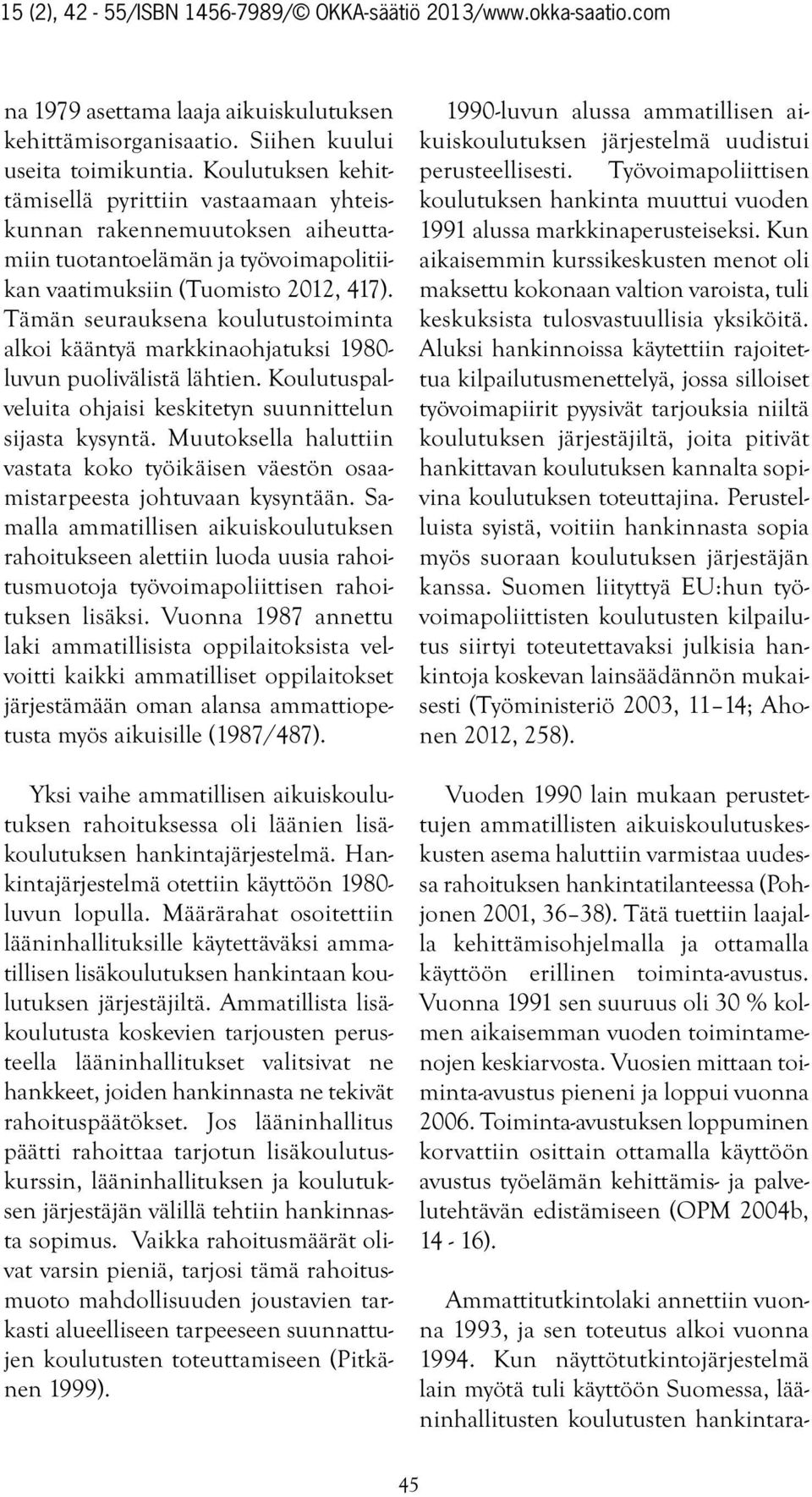 Tämän seurauksena koulutustoiminta alkoi kääntyä markkinaohjatuksi 1980- luvun puolivälistä lähtien. Koulutuspalveluita ohjaisi keskitetyn suunnittelun sijasta kysyntä.