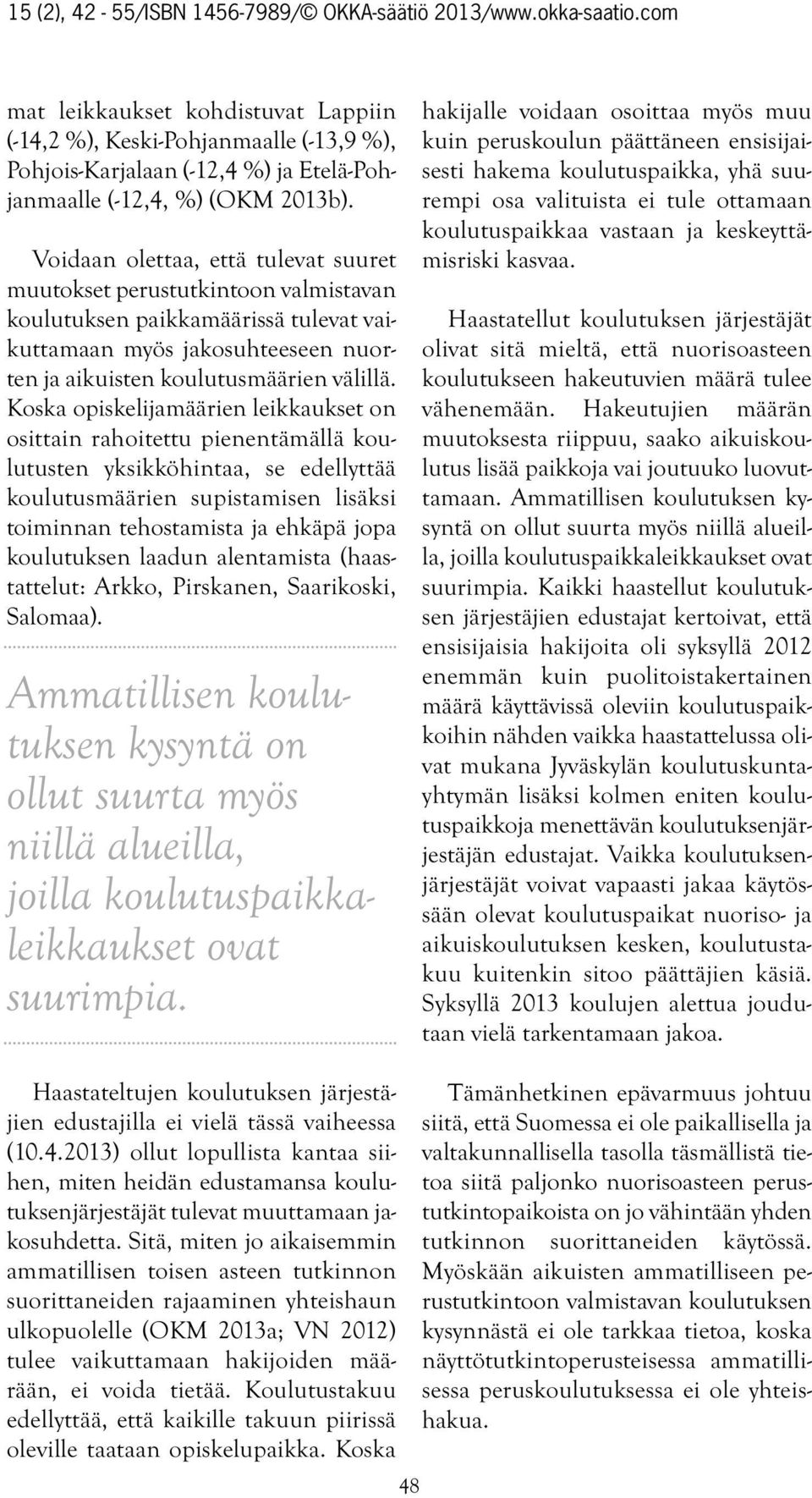 Koska opiskelijamäärien leikkaukset on osittain rahoitettu pienentämällä koulutusten yksikköhintaa, se edellyttää koulutusmäärien supistamisen lisäksi toiminnan tehostamista ja ehkäpä jopa