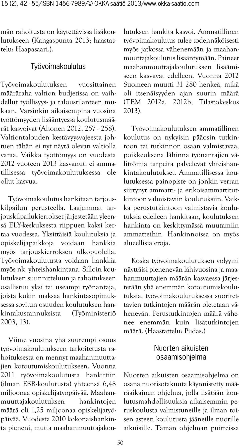 Varsinkin aikaisempina vuosina työttömyyden lisääntyessä koulutusmäärät kasvoivat (Ahonen 2012, 257-258). Valtiontalouden kestävyysvajeesta johtuen tähän ei nyt näytä olevan valtiolla varaa.