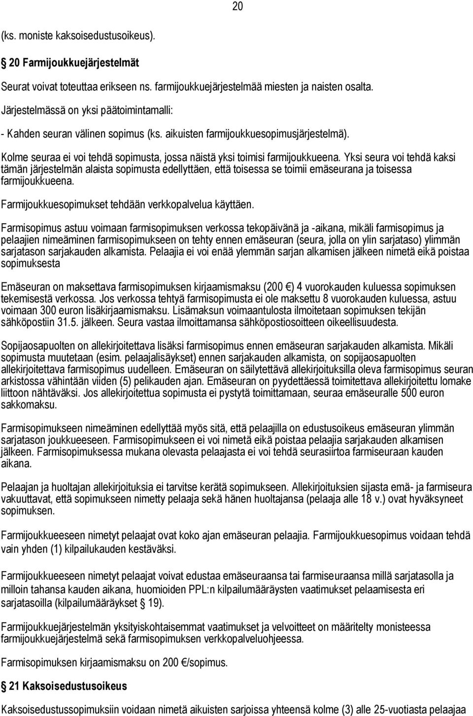 Yksi seura voi tehdä kaksi tämän järjestelmän alaista sopimusta edellyttäen, että toisessa se toimii emäseurana ja toisessa farmijoukkueena. Farmijoukkuesopimukset tehdään verkkopalvelua käyttäen.