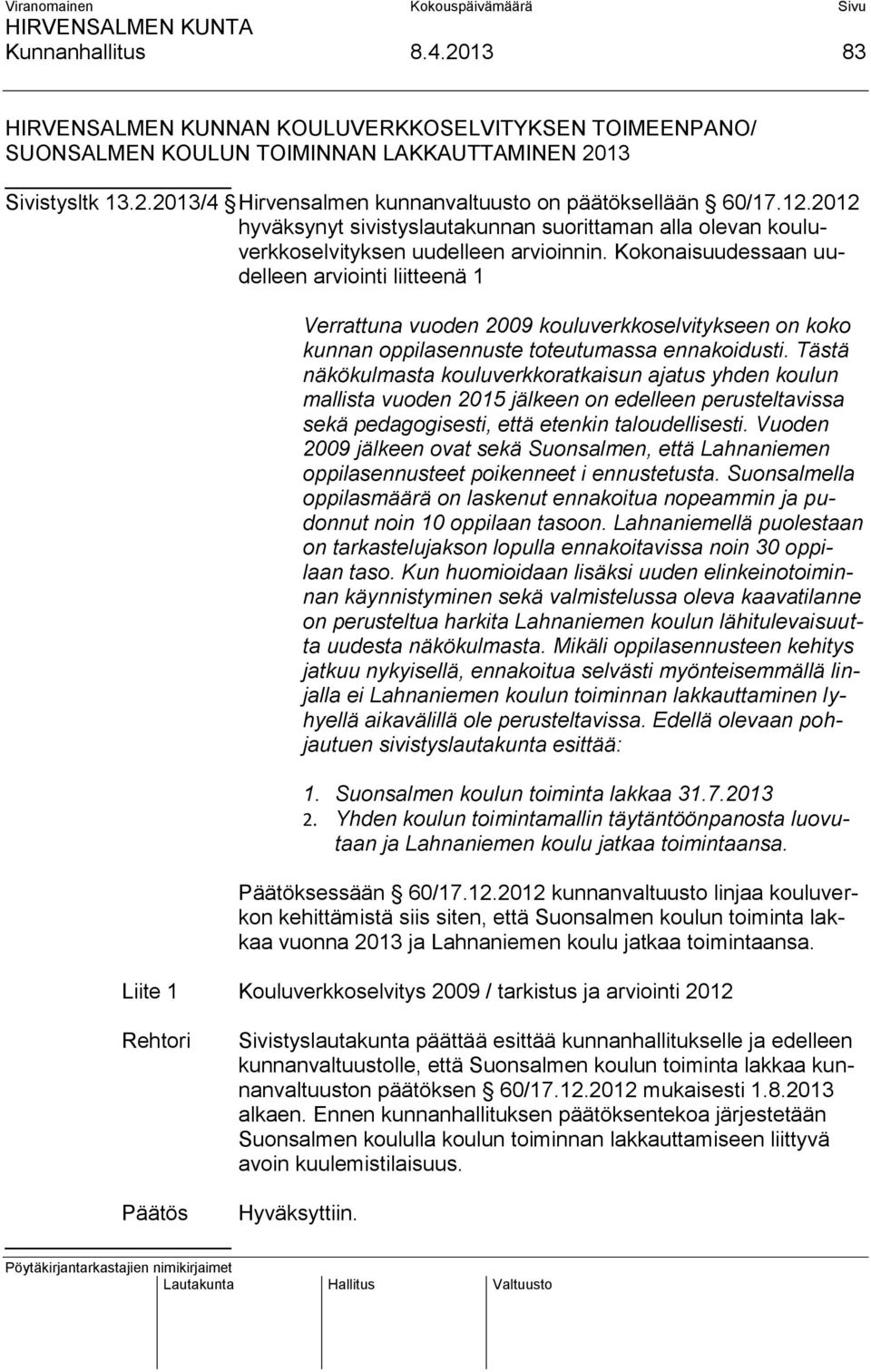 Kokonaisuudessaan uudelleen arviointi liitteenä 1 Verrattuna vuoden 2009 kouluverkkoselvitykseen on koko kunnan oppilasennuste toteutumassa ennakoidusti.