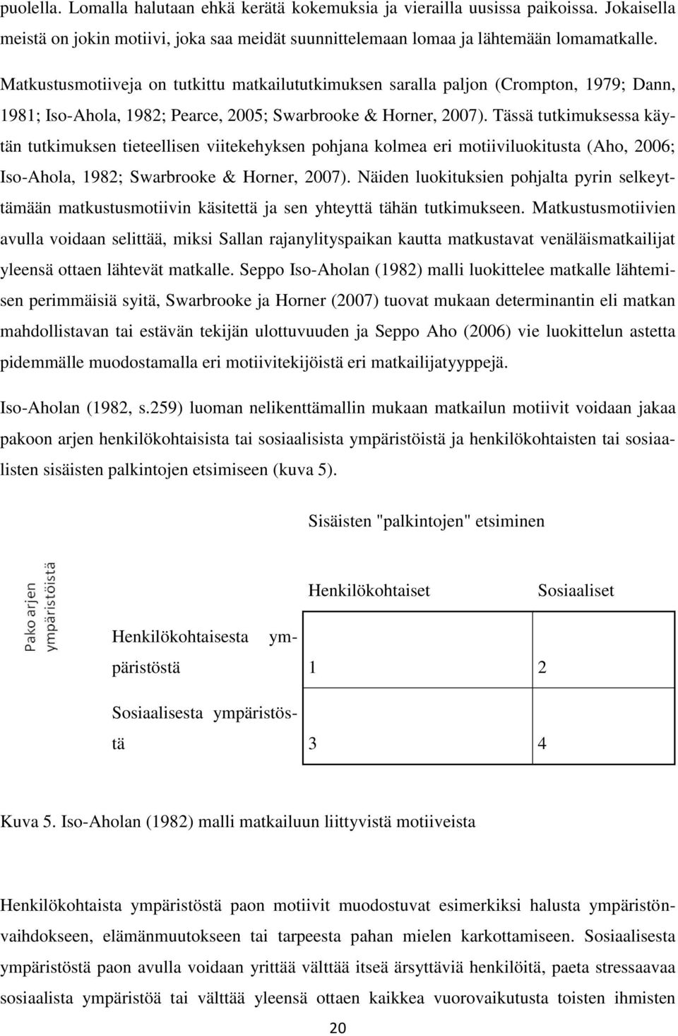 Tässä tutkimuksessa käytän tutkimuksen tieteellisen viitekehyksen pohjana kolmea eri motiiviluokitusta (Aho, 2006; Iso-Ahola, 1982; Swarbrooke & Horner, 2007).