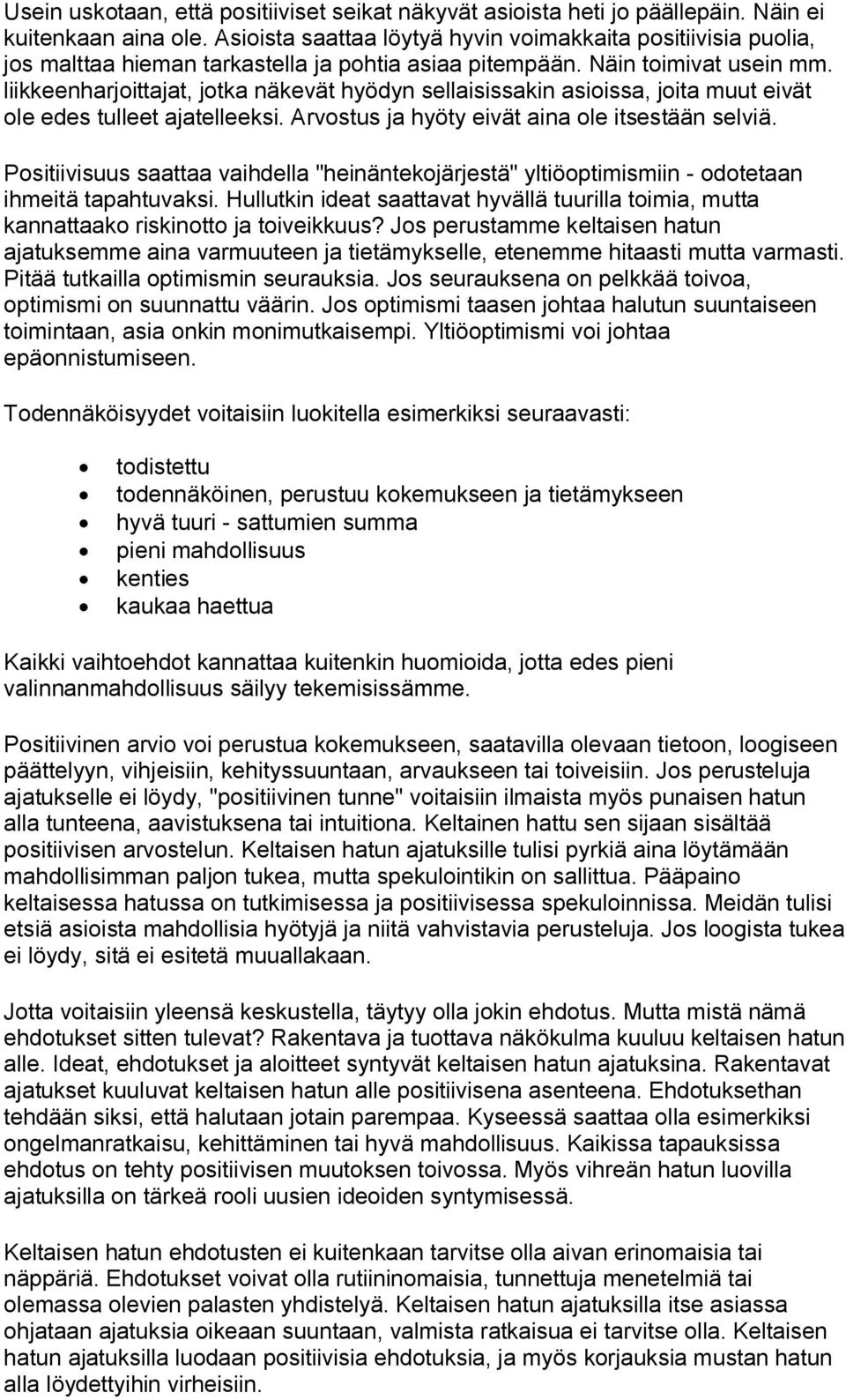 liikkeenharjoittajat, jotka näkevät hyödyn sellaisissakin asioissa, joita muut eivät ole edes tulleet ajatelleeksi. Arvostus ja hyöty eivät aina ole itsestään selviä.