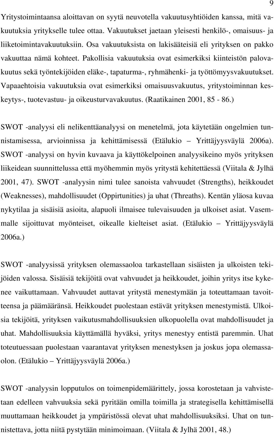 Pakollisia vakuutuksia ovat esimerkiksi kiinteistön palovakuutus sekä työntekijöiden eläke-, tapaturma-, ryhmähenki- ja työttömyysvakuutukset.