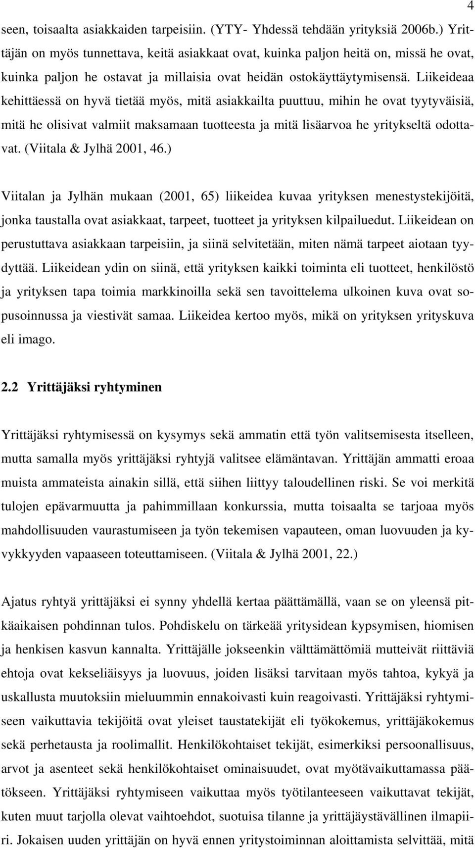 Liikeideaa kehittäessä on hyvä tietää myös, mitä asiakkailta puuttuu, mihin he ovat tyytyväisiä, mitä he olisivat valmiit maksamaan tuotteesta ja mitä lisäarvoa he yritykseltä odottavat.