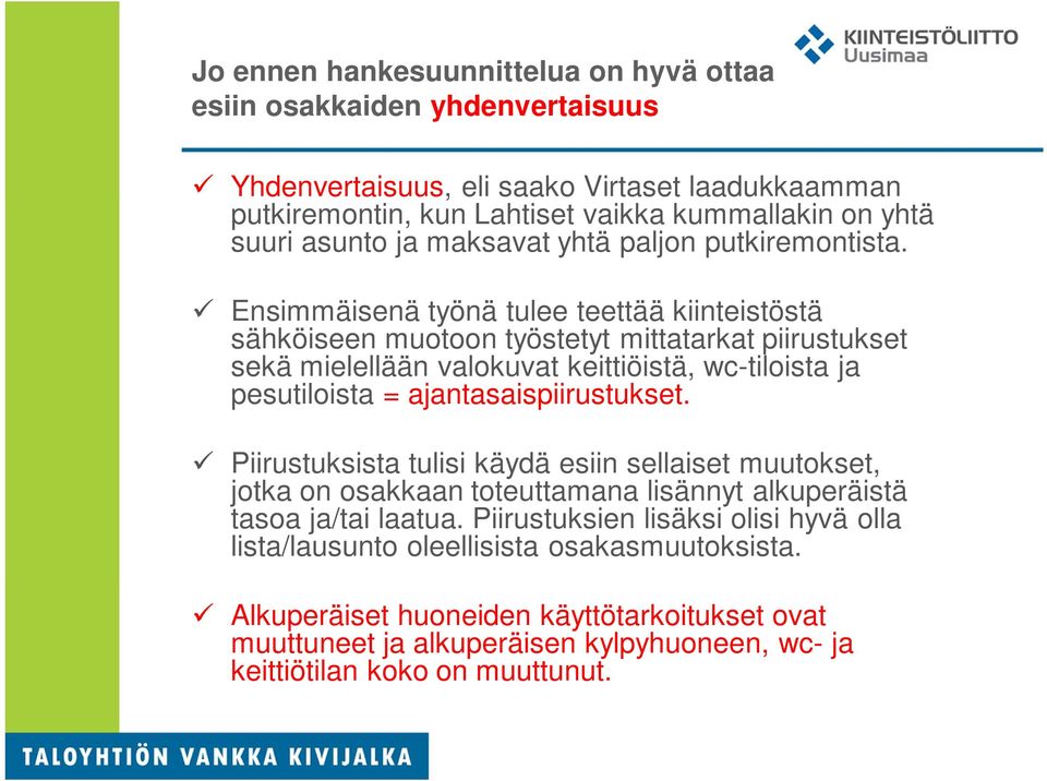 Ensimmäisenä työnä tulee teettää kiinteistöstä sähköiseen muotoon työstetyt mittatarkat piirustukset sekä mielellään valokuvat keittiöistä, wc-tiloista ja pesutiloista =