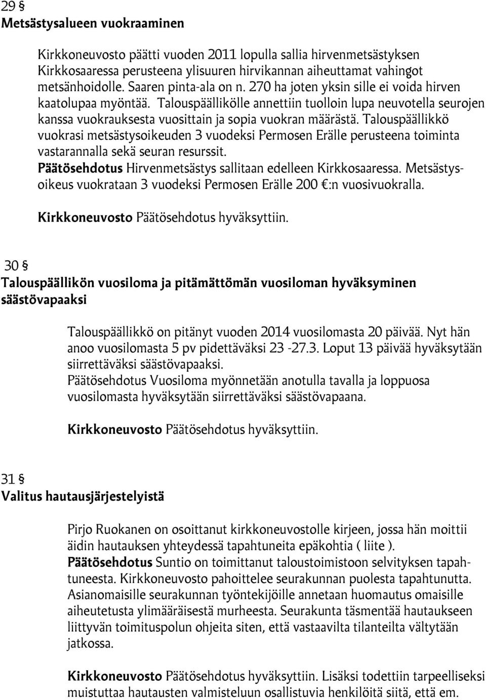 Talouspäällikölle annettiin tuolloin lupa neuvotella seurojen kanssa vuokrauksesta vuosittain ja sopia vuokran määrästä.