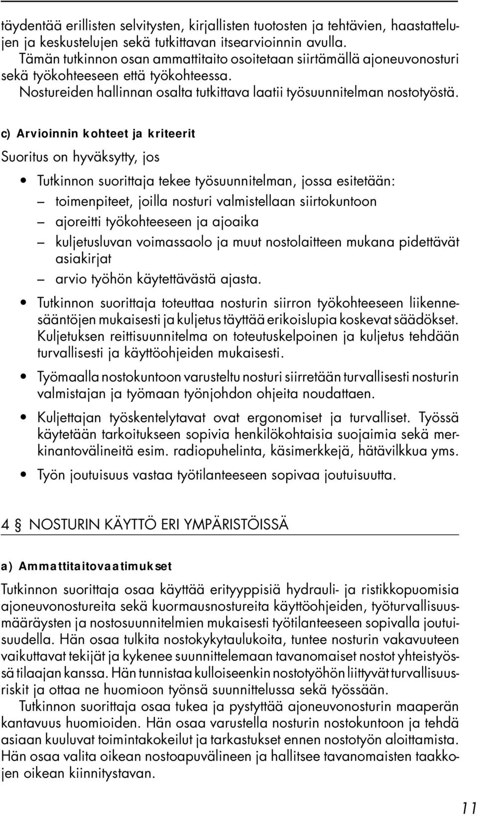 c) Arvioinnin kohteet ja kriteerit Suoritus on hyväksytty, jos Tutkinnon suorittaja tekee työsuunnitelman, jossa esitetään: toimenpiteet, joilla nosturi valmistellaan siirtokuntoon ajoreitti