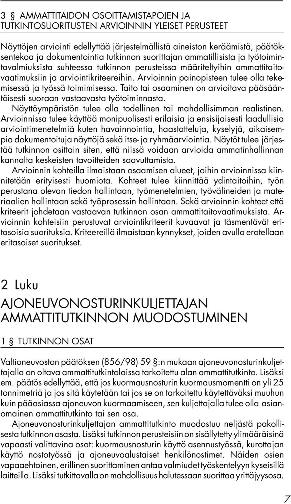 Arvioinnin painopisteen tulee olla tekemisessä ja työssä toimimisessa. Taito tai osaaminen on arvioitava pääsääntöisesti suoraan vastaavasta työtoiminnasta.