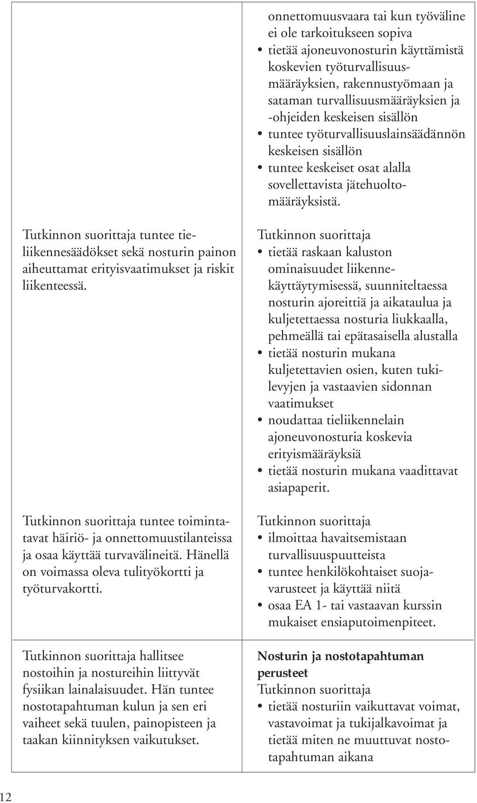 tuntee tieliikennesäädökset sekä nosturin painon aiheuttamat erityisvaatimukset ja riskit liikenteessä. tuntee toimintatavat häiriö- ja onnettomuustilanteissa ja osaa käyttää turvavälineitä.