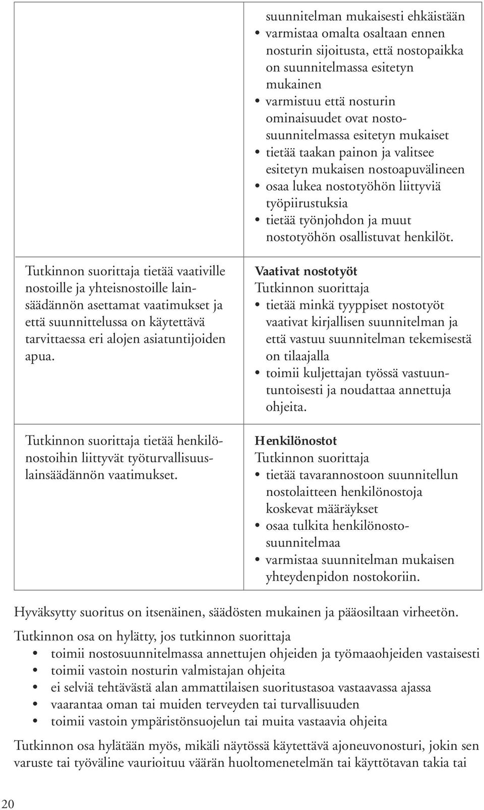 osallistuvat henkilöt. tietää vaativille nostoille ja yhteisnostoille lainsäädännön asettamat vaatimukset ja että suunnittelussa on käytettävä tarvittaessa eri alojen asiatuntijoiden apua.