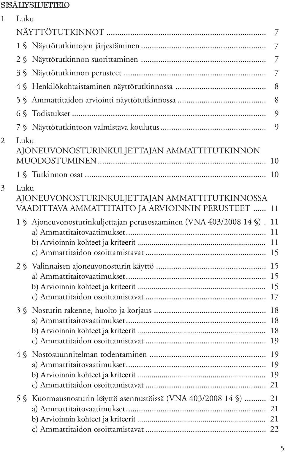 .. 10 1 Tutkinnon osat... 10 3 Luku AJONEUVONOSTURINKULJETTAJAN AMMATTITUTKINNOSSA VAADITTAVA AMMATTITAITO JA ARVIOINNIN PERUSTEET... 11 1 Ajoneuvonosturinkuljettajan perusosaaminen (VNA 403/2008 14 ).