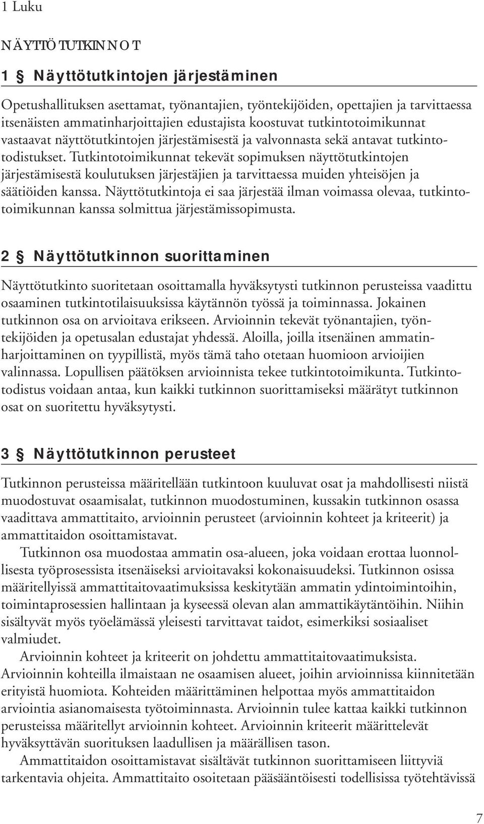 Tutkintotoimikunnat tekevät sopimuksen näyttötutkintojen järjestämisestä koulutuksen järjestäjien ja tarvittaessa muiden yhteisöjen ja säätiöiden kanssa.